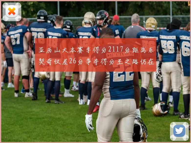 亚历山大本赛季得分2117分距离东契奇仅差26分争夺得分王之路仍在继续