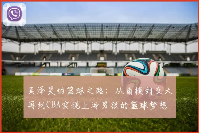 吴泽昊的篮球之路：从南模到交大再到CBA实现上海男孩的篮球梦想