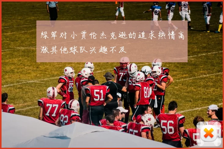 绿军对小贾伦杰克逊的追求热情高涨其他球队兴趣不及