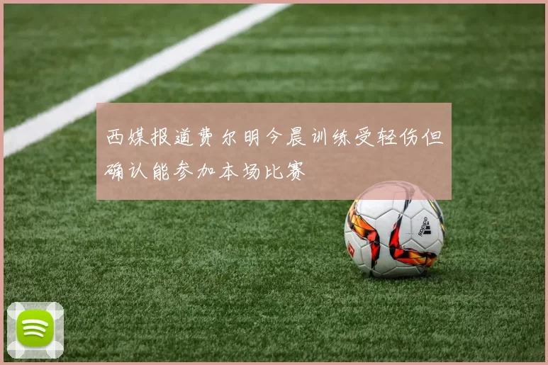 西媒报道费尔明今晨训练受轻伤但确认能参加本场比赛