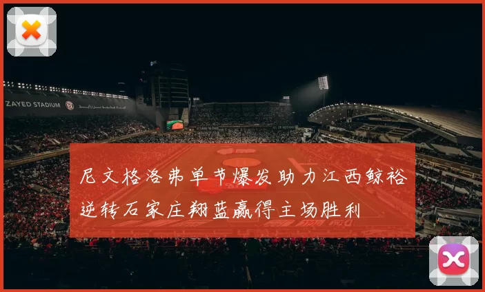 尼文格洛弗单节爆发助力江西鲸裕逆转石家庄翔蓝赢得主场胜利