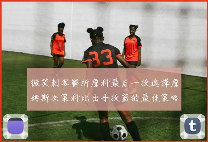 微笑刺客解析詹科最后一投选择詹姆斯决策科比出手投篮的最佳策略