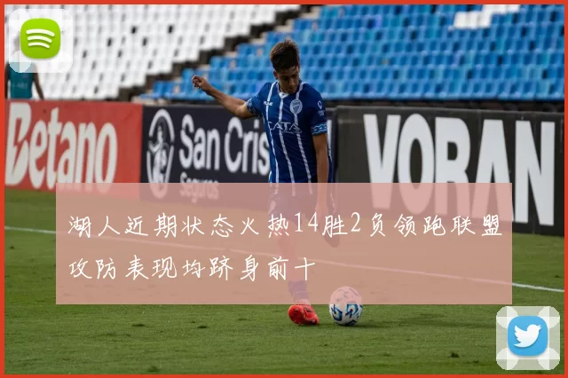 湖人近期状态火热14胜2负领跑联盟攻防表现均跻身前十
